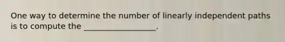 One way to determine the number of linearly independent paths is to compute the __________________.