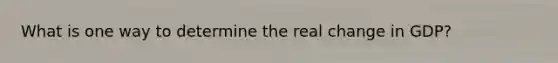 What is one way to determine the real change in GDP?