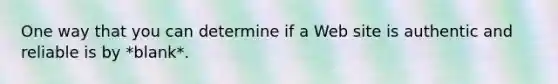 One way that you can determine if a Web site is authentic and reliable is by *blank*.