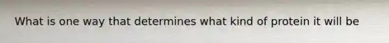 What is one way that determines what kind of protein it will be