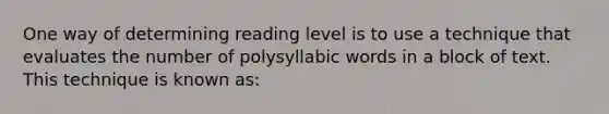 One way of determining reading level is to use a technique that evaluates the number of polysyllabic words in a block of text. This technique is known as: