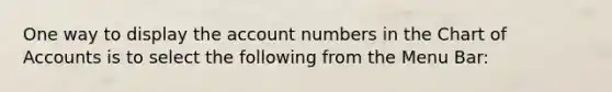 One way to display the account numbers in the Chart of Accounts is to select the following from the Menu Bar: