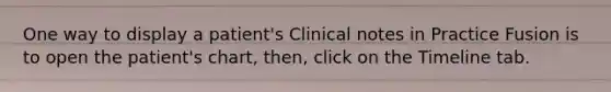 One way to display a patient's Clinical notes in Practice Fusion is to open the patient's chart, then, click on the Timeline tab.