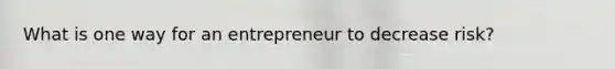 What is one way for an entrepreneur to decrease risk?