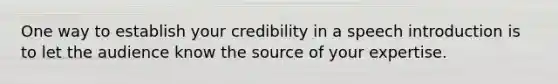 One way to establish your credibility in a speech introduction is to let the audience know the source of your expertise.