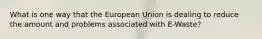 What is one way that the European Union is dealing to reduce the amount and problems associated with E-Waste?