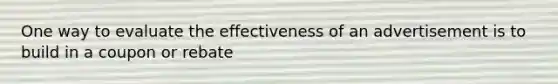 One way to evaluate the effectiveness of an advertisement is to build in a coupon or rebate