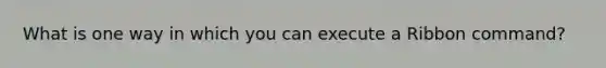 What is one way in which you can execute a Ribbon command?