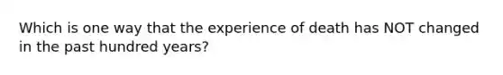 Which is one way that the experience of death has NOT changed in the past hundred years?