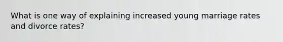 What is one way of explaining increased young marriage rates and divorce rates?