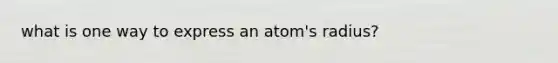 what is one way to express an atom's radius?