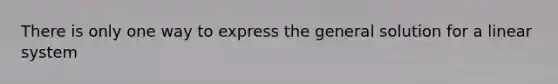 There is only one way to express the general solution for a linear system