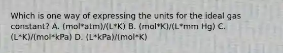 Which is one way of expressing the units for the ideal gas constant? A. (mol*atm)/(L*K) B. (mol*K)/(L*mm Hg) C. (L*K)/(mol*kPa) D. (L*kPa)/(mol*K)