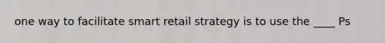 one way to facilitate smart retail strategy is to use the ____ Ps