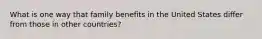 What is one way that family benefits in the United States differ from those in other countries?