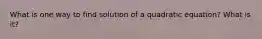 What is one way to find solution of a quadratic equation? What is it?