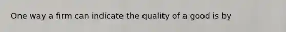 One way a firm can indicate the quality of a good is by