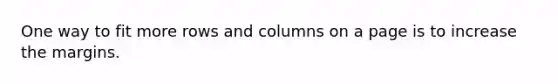 One way to fit more rows and columns on a page is to increase the margins.