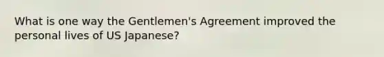 What is one way the Gentlemen's Agreement improved the personal lives of US Japanese?