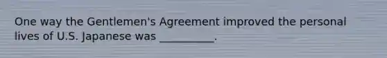 One way the Gentlemen's Agreement improved the personal lives of U.S. Japanese was __________.