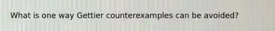 What is one way Gettier counterexamples can be avoided?