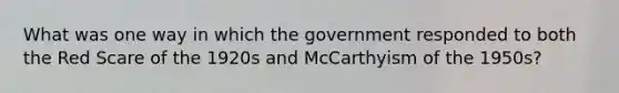 What was one way in which the government responded to both the Red Scare of the 1920s and McCarthyism of the 1950s?