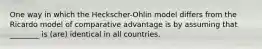 One way in which the Heckscher-Ohlin model differs from the Ricardo model of comparative advantage is by assuming that ________ is (are) identical in all countries.