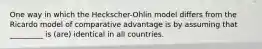 One way in which the Heckscher-Ohlin model differs from the Ricardo model of comparative advantage is by assuming that _________ is (are) identical in all countries.