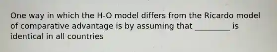 One way in which the H-O model differs from the Ricardo model of comparative advantage is by assuming that _________ is identical in all countries