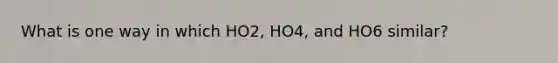 What is one way in which HO2, HO4, and HO6 similar?