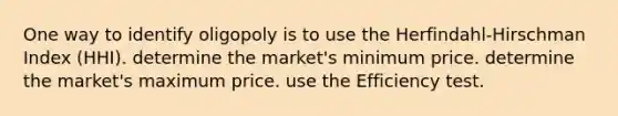 One way to identify oligopoly is to use the Herfindahl-Hirschman Index (HHI). determine the market's minimum price. determine the market's maximum price. use the Efficiency test.