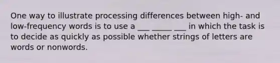 One way to illustrate processing differences between high- and low-frequency words is to use a ___ _____ ___ in which the task is to decide as quickly as possible whether strings of letters are words or nonwords.