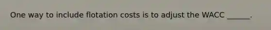 One way to include flotation costs is to adjust the WACC ______.