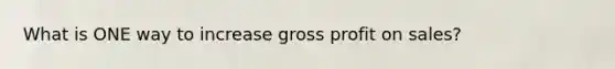 What is ONE way to increase gross profit on sales?