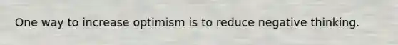 One way to increase optimism is to reduce negative thinking.