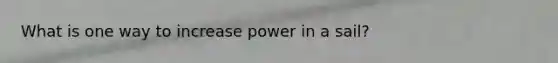 What is one way to increase power in a sail?