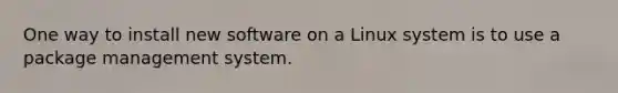 One way to install new software on a Linux system is to use a package management system.