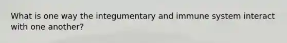 What is one way the integumentary and immune system interact with one another?