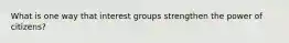 What is one way that interest groups strengthen the power of citizens?