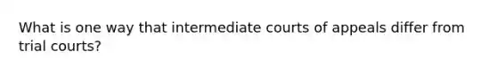 What is one way that intermediate courts of appeals differ from trial courts?