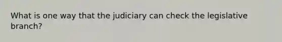 What is one way that the judiciary can check the legislative branch?