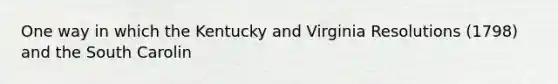 One way in which the Kentucky and Virginia Resolutions (1798) and the South Carolin
