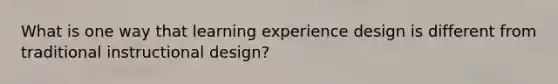 What is one way that learning experience design is different from traditional instructional design?