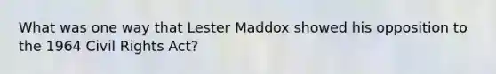 What was one way that Lester Maddox showed his opposition to the 1964 Civil Rights Act?