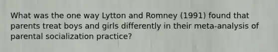 What was the one way Lytton and Romney (1991) found that parents treat boys and girls differently in their meta-analysis of parental socialization practice?