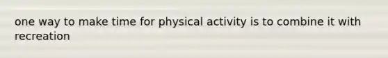 one way to make time for physical activity is to combine it with recreation