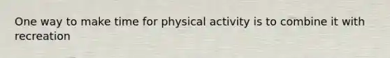 One way to make time for physical activity is to combine it with recreation