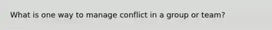 What is one way to manage conflict in a group or team?