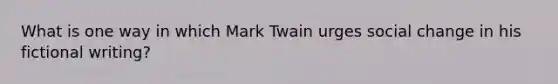 What is one way in which Mark Twain urges social change in his fictional writing?