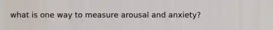 what is one way to measure arousal and anxiety?